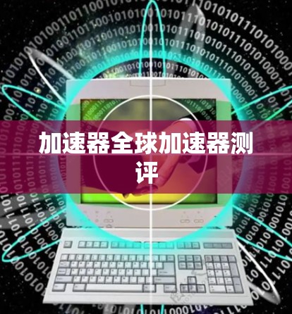 加速器全球加速器测评 加速器全球加速器测评