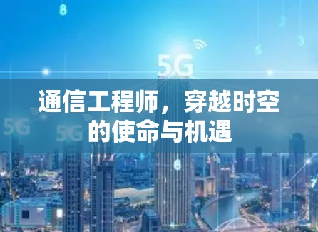 通信工程师,穿越时空的使命与机遇 通信工程师,穿越时空的使命与机遇
