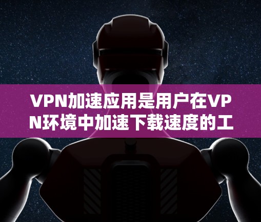 VPN加速应用是用户在VPN环境中加速下载速度的工具,但使用前需谨慎考虑其安全性和风险。以下是详细的分析和建议 VPN加速应用是用户在VPN环境中加速下载速度的工具,但使用前需谨慎考虑其安全性和风险。以下是详细的分析和建议