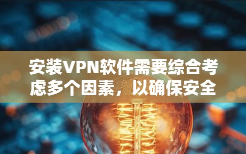 安装VPN软件需要综合考虑多个因素,以确保安全、可靠和适合使用场景。以下是具体步骤和建议 安装VPN软件需要综合考虑多个因素,以确保安全、可靠和适合使用场景。以下是具体步骤和建议
