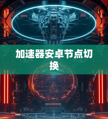 加速器安卓节点切换 加速器安卓节点切换