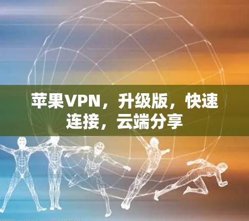 苹果VPN,升级版,快速连接,云端分享 苹果VPN,升级版,快速连接,云端分享