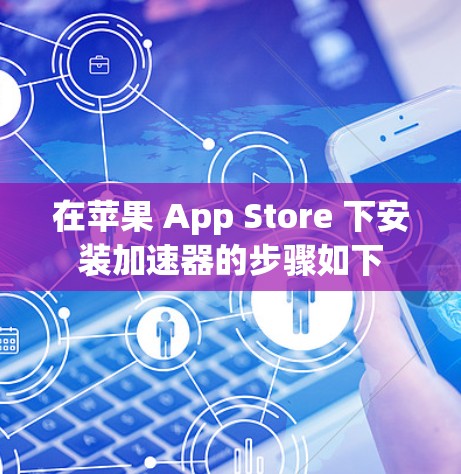 在苹果 App Store 下安装加速器的步骤如下 在苹果 App Store 下安装加速器的步骤如下