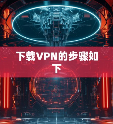下载VPN的步骤如下 下载VPN的步骤如下