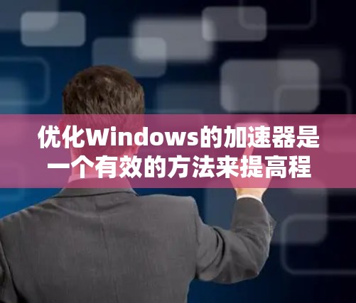 优化Windows的加速器是一个有效的方法来提高程序的运行速度。以下是一些步骤和建议,帮助你优化加速器 优化Windows的加速器是一个有效的方法来提高程序的运行速度。以下是一些步骤和建议,帮助你优化加速器
