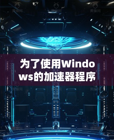 为了使用Windows的加速器程序,您可以按照以下步骤操作 为了使用Windows的加速器程序,您可以按照以下步骤操作