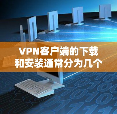 VPN客户端的下载和安装通常分为几个步骤,具体步骤会因应用而异。以下是一些通用的VPN客户端下载和安装步骤,您可以根据自己的设备类型选择适合的应用 VPN客户端的下载和安装通常分为几个步骤,具体步骤会因应用而异。以下是一些通用的VPN客户端下载和安装步骤,您可以根据自己的设备类型选择适合的应用