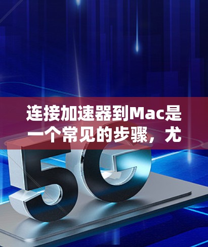 连接加速器到Mac是一个常见的步骤,尤其是在优化Web页面时。以下是一些步骤和方法,帮助你高效地连接加速器到Mac 连接加速器到Mac是一个常见的步骤,尤其是在优化Web页面时。以下是一些步骤和方法,帮助你高效地连接加速器到Mac