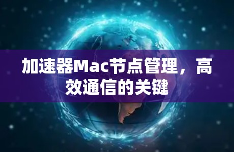 加速器Mac节点管理,高效通信的关键 加速器Mac节点管理,高效通信的关键