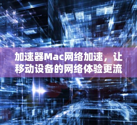 加速器Mac网络加速,让移动设备的网络体验更流畅 加速器Mac网络加速,让移动设备的网络体验更流畅