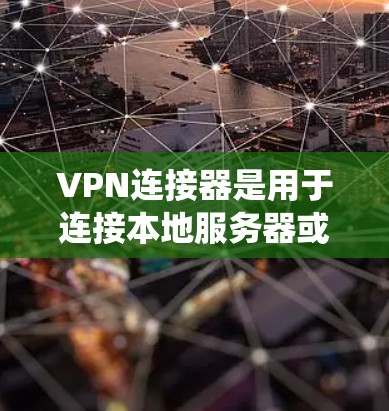 VPN连接器是用于连接本地服务器或安全系统的工具,支持多种协议,包括HTTP、HTTPS、IPsec等。以下是一些关键点 VPN连接器是用于连接本地服务器或安全系统的工具,支持多种协议,包括HTTP、HTTPS、IPsec等。以下是一些关键点