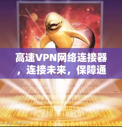 高速VPN网络连接器,连接未来,保障通信安全 高速VPN网络连接器,连接未来,保障通信安全