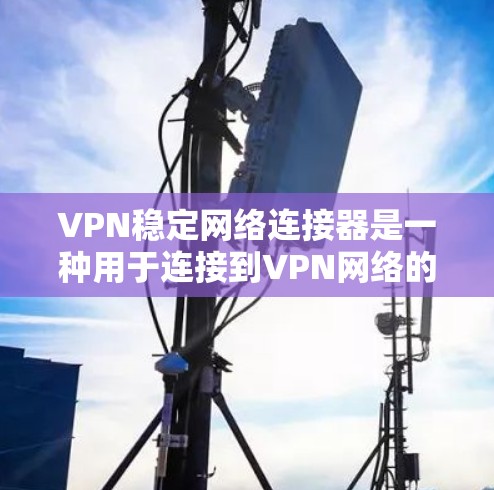 VPN稳定网络连接器是一种用于连接到VPN网络的工具,通常用于稳定连接或检查网络连接情况。以下是一些常用的VPN稳定网络连接器推荐 VPN稳定网络连接器是一种用于连接到VPN网络的工具,通常用于稳定连接或检查网络连接情况。以下是一些常用的VPN稳定网络连接器推荐
