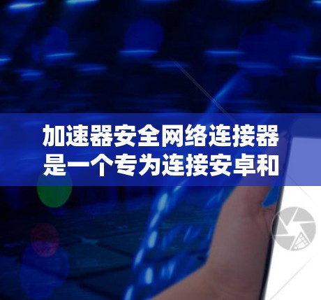 加速器安全网络连接器是一个专为连接安卓和iOS设备设计的安全网络连接工具，旨在提供快速且安全的连接方式。以下是对该产品的详细分析
