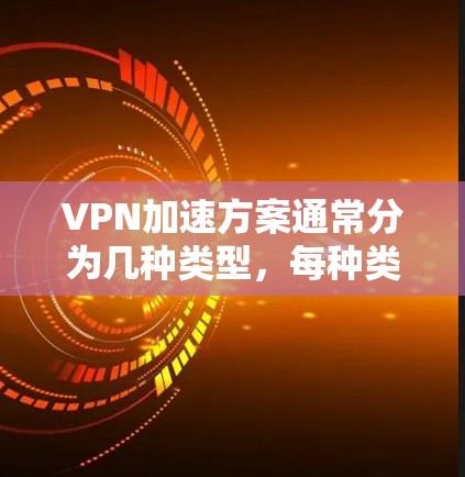 VPN加速方案通常分为几种类型,每种类型有不同的特点和风险。以下是几种常见的VPN加速方案,供你参考 VPN加速方案通常分为几种类型,每种类型有不同的特点和风险。以下是几种常见的VPN加速方案,供你参考