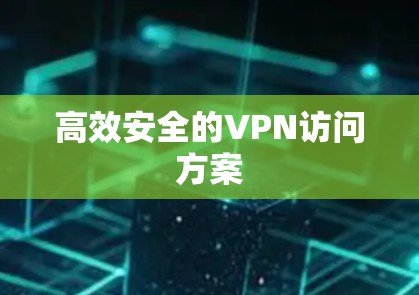 高效安全的VPN访问方案 高效安全的VPN访问方案