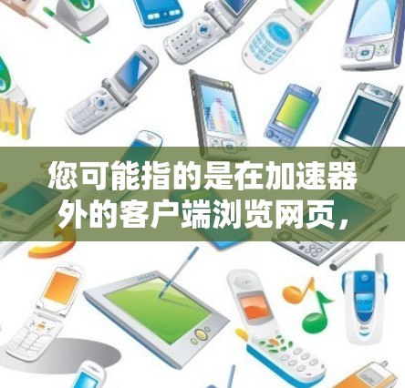 您可能指的是在加速器外的客户端浏览网页,例如使用加速器软件(如Acc Switcher、NetSwitcher等)连接到网络环境下的网页。以下是一些建议,帮助您高效地浏览客户端 您可能指的是在加速器外的客户端浏览网页,例如使用加速器软件(如Acc Switcher、NetSwitcher等)连接到网络环境下的网页。以下是一些建议,帮助您高效地浏览客户端