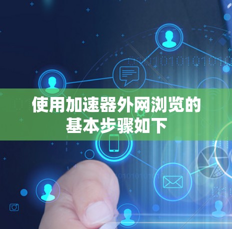 使用加速器外网浏览的基本步骤如下 使用加速器外网浏览的基本步骤如下
