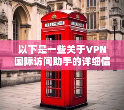 以下是一些关于VPN国际访问助手的详细信息 以下是一些关于VPN国际访问助手的详细信息