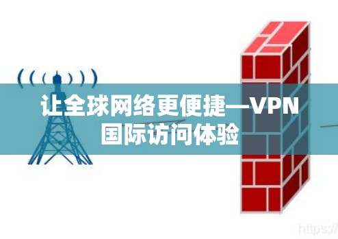 让全球网络更便捷—VPN国际访问体验 让全球网络更便捷—VPN国际访问体验