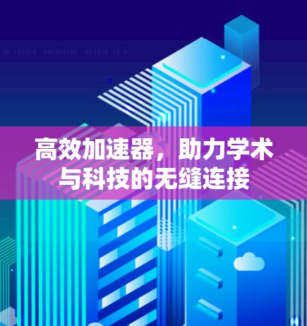 高效加速器,助力学术与科技的无缝连接 高效加速器,助力学术与科技的无缝连接