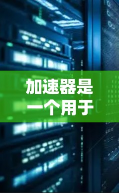 加速器是一个用于连接互联网的工具,通常用于快速访问全球网络。虽然功能强大,但使用时需谨慎,以确保安全和隐私。以下是对加速器使用的一些建议 加速器是一个用于连接互联网的工具,通常用于快速访问全球网络。虽然功能强大,但使用时需谨慎,以确保安全和隐私。以下是对加速器使用的一些建议