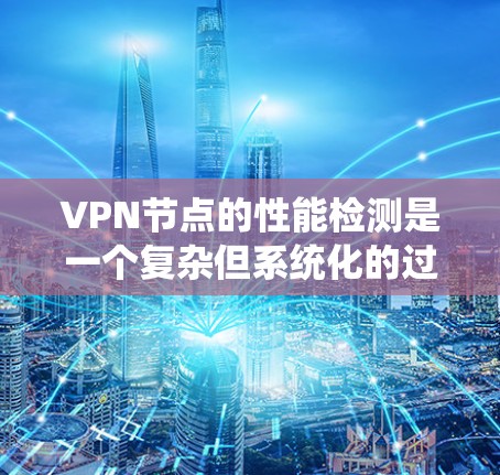 VPN节点的性能检测是一个复杂但系统化的过程,涉及多个步骤和工具的使用。以下是一步步的总结和建议 VPN节点的性能检测是一个复杂但系统化的过程,涉及多个步骤和工具的使用。以下是一步步的总结和建议