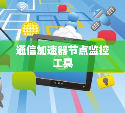 通信加速器节点监控工具 通信加速器节点监控工具