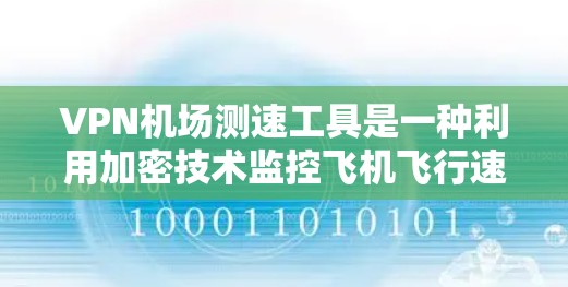 VPN机场测速工具是一种利用加密技术监控飞机飞行速度的手段,旨在防止超速和安全问题。以下是该技术的详细介绍 VPN机场测速工具是一种利用加密技术监控飞机飞行速度的手段,旨在防止超速和安全问题。以下是该技术的详细介绍
