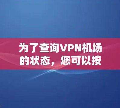 为了查询VPN机场的状态,您可以按照以下步骤操作 为了查询VPN机场的状态,您可以按照以下步骤操作