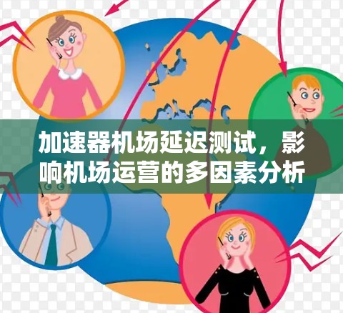 加速器机场延迟测试,影响机场运营的多因素分析 加速器机场延迟测试,影响机场运营的多因素分析