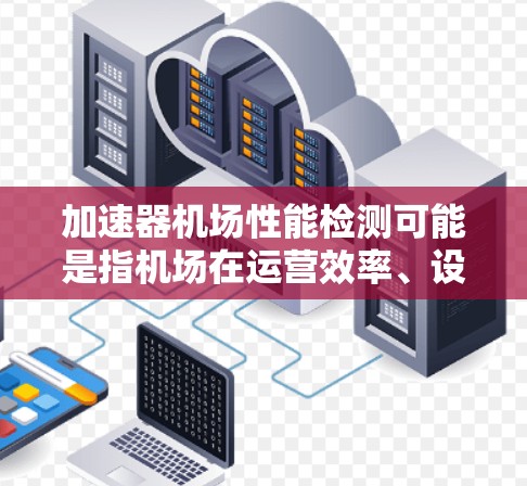 加速器机场性能检测可能是指机场在运营效率、设施使用效率等方面进行的性能评估。以下是一些常见的机场性能检测方法和指标 加速器机场性能检测可能是指机场在运营效率、设施使用效率等方面进行的性能评估。以下是一些常见的机场性能检测方法和指标