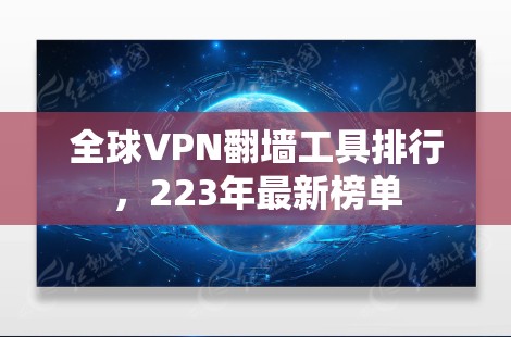 全球VPN翻墙工具排行,223年最新榜单 全球VPN翻墙工具排行,223年最新榜单