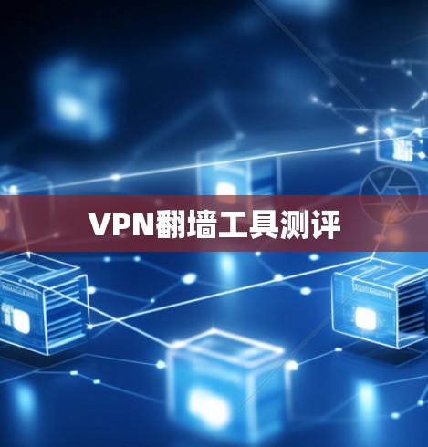 VPN翻墙工具测评 VPN翻墙工具测评