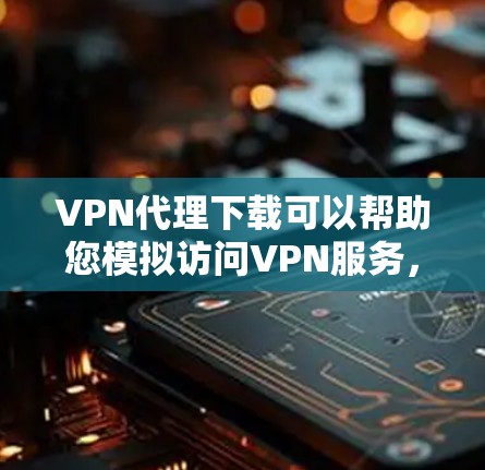 VPN代理下载可以帮助您模拟访问VPN服务,尤其是在没有VPN设备的情况下。以下是一些推荐的VPN代理软件和工具,您可以根据需要选择合适的 VPN代理下载可以帮助您模拟访问VPN服务,尤其是在没有VPN设备的情况下。以下是一些推荐的VPN代理软件和工具,您可以根据需要选择合适的