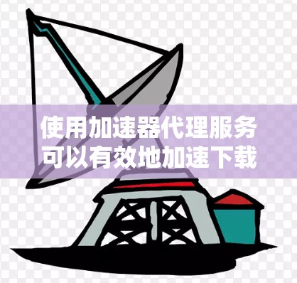使用加速器代理服务可以有效地加速下载过程,节省时间和网络资源。以下是详细的步骤指南,帮助你使用加速器代理服务 使用加速器代理服务可以有效地加速下载过程,节省时间和网络资源。以下是详细的步骤指南,帮助你使用加速器代理服务