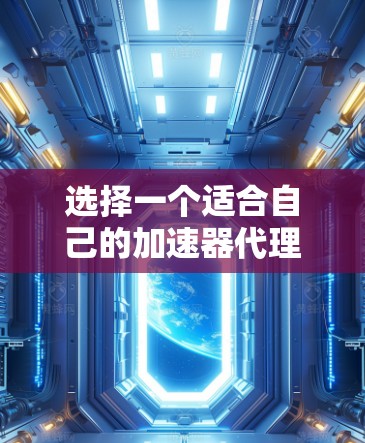 选择一个适合自己的加速器代理服务需要综合考虑多个因素,以下是一个结构化的指南,帮助你做出明智的选择 选择一个适合自己的加速器代理服务需要综合考虑多个因素,以下是一个结构化的指南,帮助你做出明智的选择