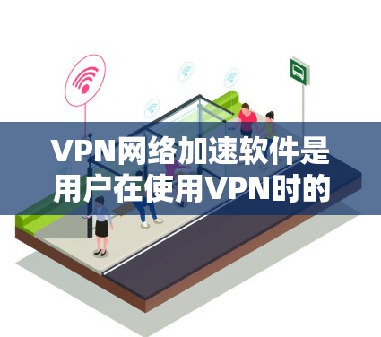 VPN网络加速软件是用户在使用VPN时的重要工具,它们帮助提升下载速度和使用效率。以下是对VPN网络加速软件的总结 VPN网络加速软件是用户在使用VPN时的重要工具,它们帮助提升下载速度和使用效率。以下是对VPN网络加速软件的总结