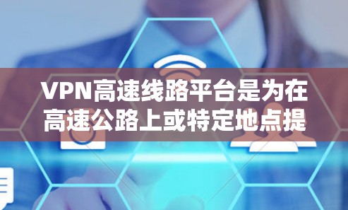 VPN高速线路平台是为在高速公路上或特定地点提供VPN服务的设备或软件。以下是对这些平台的详细分析 VPN高速线路平台是为在高速公路上或特定地点提供VPN服务的设备或软件。以下是对这些平台的详细分析
