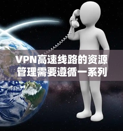 VPN高速线路的资源管理需要遵循一系列的规定和标准,以确保安全性和合规性。以下是一些关键点和建议 VPN高速线路的资源管理需要遵循一系列的规定和标准,以确保安全性和合规性。以下是一些关键点和建议