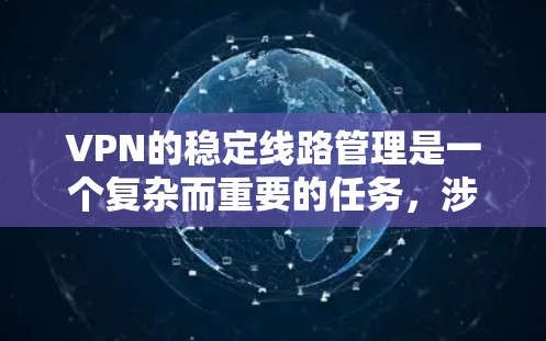 VPN的稳定线路管理是一个复杂而重要的任务,涉及多个技术层面。以下是对VPN稳定线路管理方法的详细总结和建议 VPN的稳定线路管理是一个复杂而重要的任务,涉及多个技术层面。以下是对VPN稳定线路管理方法的详细总结和建议