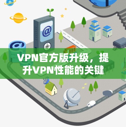VPN官方版升级,提升VPN性能的关键 VPN官方版升级,提升VPN性能的关键