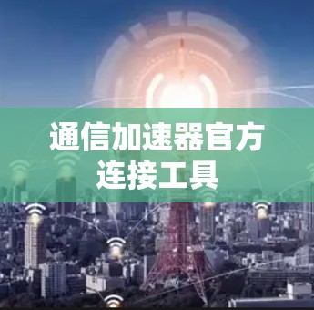 通信加速器官方连接工具 通信加速器官方连接工具