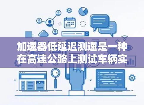 加速器低延迟测速是一种在高速公路上测试车辆实时速度和反应能力的方法。它通过设置特定的加速器点,车辆在有限时间内完成加速,然后通过测速器检测速度。关键点包括 加速器低延迟测速是一种在高速公路上测试车辆实时速度和反应能力的方法。它通过设置特定的加速器点,车辆在有限时间内完成加速,然后通过测速器检测速度。关键点包括