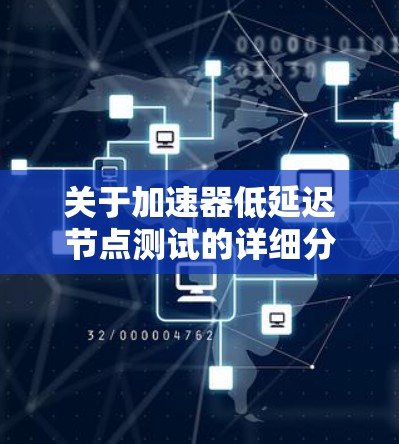 关于加速器低延迟节点测试的详细分析如下 关于加速器低延迟节点测试的详细分析如下