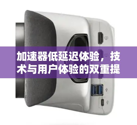 加速器低延迟体验,技术与用户体验的双重提升 加速器低延迟体验,技术与用户体验的双重提升