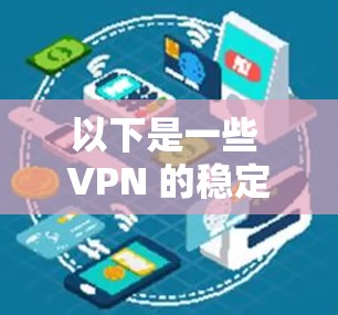 以下是一些 VPN 的稳定性和推荐列表,供您参考 以下是一些 VPN 的稳定性和推荐列表,供您参考