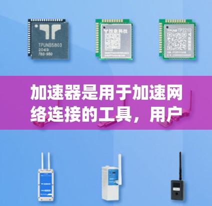 加速器是用于加速网络连接的工具,用户可能在寻找最优化的网络连接方式。以下是一些推荐的 accelerating 市场平台和功能 加速器是用于加速网络连接的工具,用户可能在寻找最优化的网络连接方式。以下是一些推荐的 accelerating 市场平台和功能