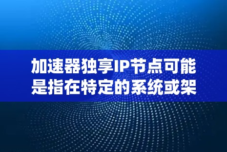 加速器独享IP节点可能是指在特定的系统或架构中使用的节点,用于加速特定功能或处理特定数据。以下是一些可能的解释 加速器独享IP节点可能是指在特定的系统或架构中使用的节点,用于加速特定功能或处理特定数据。以下是一些可能的解释