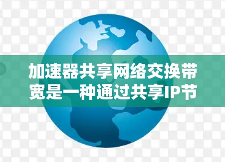 加速器共享网络交换带宽是一种通过共享IP节点的加速器共享网络交换带宽,旨在提高网络带宽利用率和性能。以下是对其工作的详细分析 加速器共享网络交换带宽是一种通过共享IP节点的加速器共享网络交换带宽,旨在提高网络带宽利用率和性能。以下是对其工作的详细分析